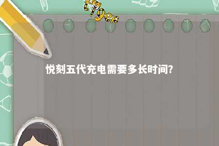 悦刻五代充电需要多长时间？ 